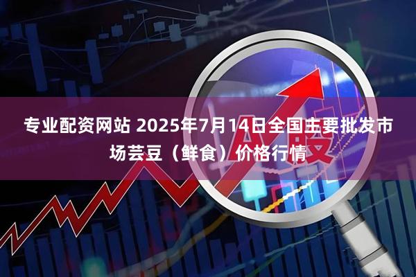专业配资网站 2025年7月14日全国主要批发市场芸豆（鲜食）价格行情