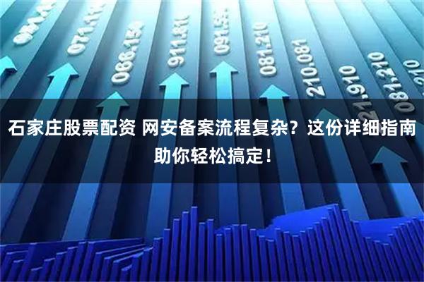 石家庄股票配资 网安备案流程复杂？这份详细指南助你轻松搞定！